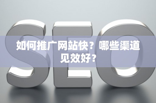 如何推广网站快？哪些渠道见效好？