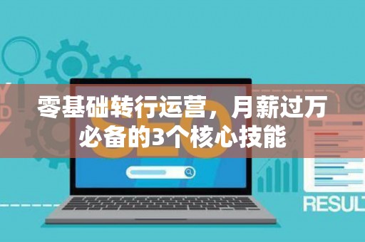 零基础转行运营，月薪过万必备的3个核心技能