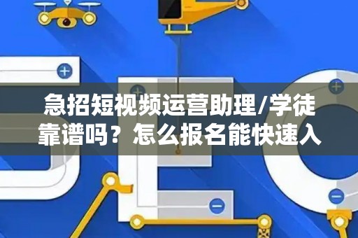 急招短视频运营助理/学徒靠谱吗？怎么报名能快速入职？