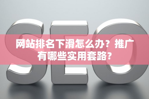 网站排名下滑怎么办？推广有哪些实用套路？