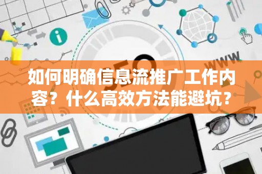 如何明确信息流推广工作内容？什么高效方法能避坑？