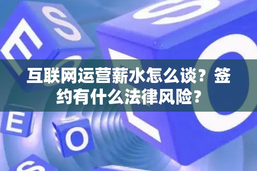 互联网运营薪水怎么谈？签约有什么法律风险？